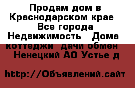 Продам дом в Краснодарском крае - Все города Недвижимость » Дома, коттеджи, дачи обмен   . Ненецкий АО,Устье д.